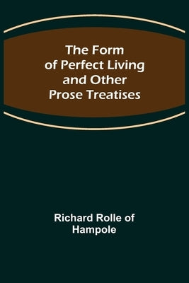The Form of Perfect Living and Other Prose Treatises by Rolle of Hampole, Richard