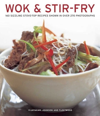 Wok & Stir Fry: 160 Sizzling Stove-Top Recipes Shown in Over 270 Photographs by Vijayakar, Sunil