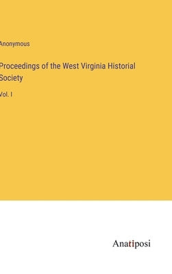 Proceedings of the West Virginia Historial Society: Vol. I by Anonymous