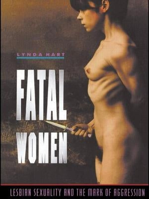 Fatal Women: Lesbian Sexuality and the Mark of Aggression by Hart, Lynda