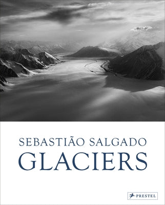 Sebastião Salgado: Glaciers by Salgado, Léila Wanick