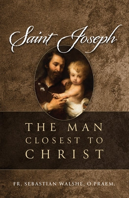 Saint Joseph: The Man Closest to Christ by Walshe Opraem, Sebastian