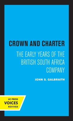 Crown and Charter: The Early Years of the British South Africa Company Volume 14 by Galbraith, John S.