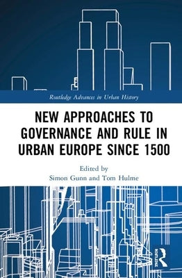 New Approaches to Governance and Rule in Urban Europe Since 1500 by Gunn, Simon