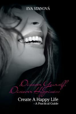 Discover Yourself, Discover Happiness: Create a Happy Life - A Practical Guide by Stanova, Eva