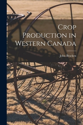 Crop Production in Western Canada by 1883-, Bracken John