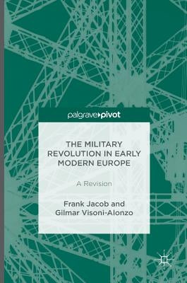 The Military Revolution in Early Modern Europe: A Revision by Jacob, Frank