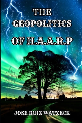 The Geopolitics of Haarp by Ruiz Watzeck, Jos?