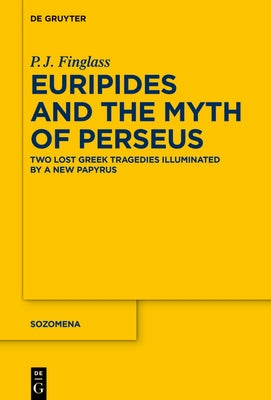 Euripides and the Myth of Perseus: Two Lost Greek Tragedies Illuminated by a New Papyrus by Finglass, P. J.