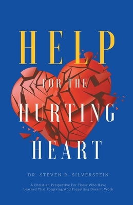 Help for the Hurting Heart: A Christian Perspective for Those Who Have Learned That Forgiving and Forgetting Doesn't Work by Silverstein, Steven R.