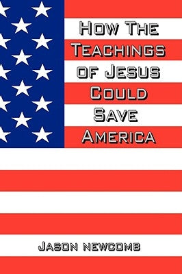 How the Teachings of Jesus Could Save America by Newcomb, Jason
