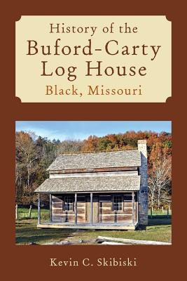 History of the Buford-Carty Log House Black, Missouri by Skibiski, Kevin C.