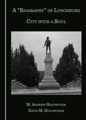 A Biography of Lynchburg: City with a Soul by Holowchak, M. Andrew