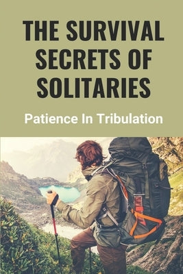 The Survival Secrets Of Solitaries: Patience In Tribulation: Daily Life In Prison by Maez, Danyel