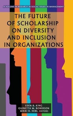The Future of Scholarship on Diversity and Inclusion in Organizations by King, Eden B.