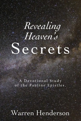 Revealing Heaven's Secrets - A Devotional Study of the Pauline Epistles by Henderson, Warren A.