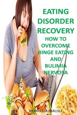 Eating Disorder Recovery: How to Overcome Binge Eating and bulimia Nervosa by Carlisle, Patricia a.