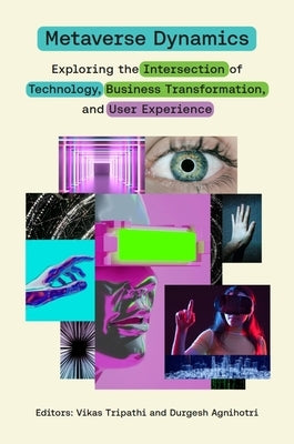 Metaverse Dynamics: Exploring the Intersection of Technology, Business Transformation, and User Experience by Tripathi, Vikas