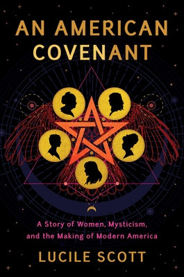 An American Covenant: A Story of Women, Mysticism, and the Making of Modern America by Scott, Lucile