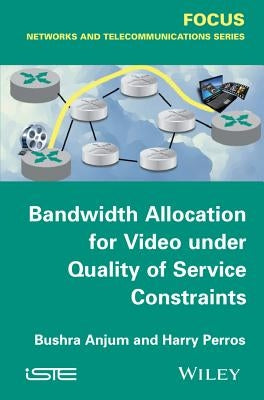 Bandwidth Allocation for Video Under Quality of Service Constraints by Anjum, Bushra