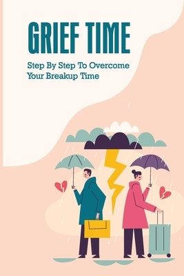 Grief Time: Step By Step To Overcome Your Breakup Time: Using Positive Thinking To Overcome The Breakup by Symeon, Joaquin