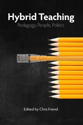 Hybrid Teaching: Pedagogy, People, Politics by Friend, Chris