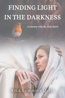 Finding Light in the Darkness: A Journey with the Holy Spirit by Quill, Ayla Luminous