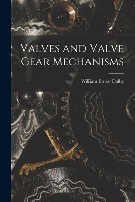 Valves and Valve Gear Mechanisms by Dalby, William Ernest