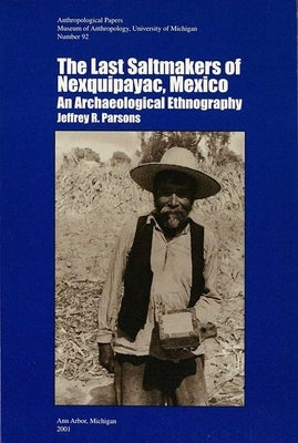 The Last Saltmakers of Nexquipayac, Mexico: An Archaeological Ethnography Volume 92 by Parsons, Jeffrey R.