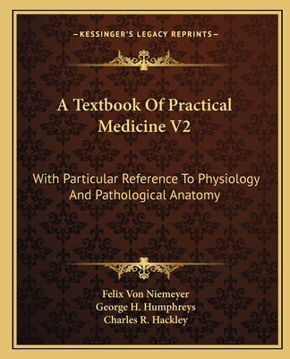 A Textbook Of Practical Medicine V2: With Particular Reference To Physiology And Pathological Anatomy by Niemeyer, Felix Von