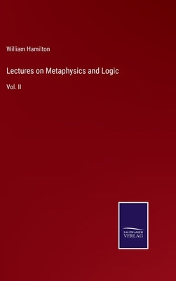 Lectures on Metaphysics and Logic: Vol. II by Hamilton, William