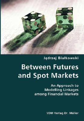 Between Futures and Spot Markets- An Approach to Modelling Linkages among Financial Markets by Bialkowski, Jedrzej