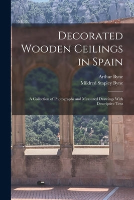Decorated Wooden Ceilings in Spain: A Collection of Photographs and Measured Drawings With Descriptive Text by Byne, Arthur