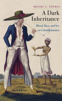 A Dark Inheritance: Blood, Race, and Sex in Colonial Jamaica by Newman, Brooke N.