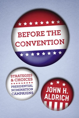 Before the Convention: Strategies and Choices in Presidential Nomination Campaigns by Aldrich, John H.
