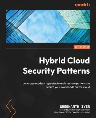 Hybrid Cloud Security Patterns: Leverage modern repeatable architecture patterns to secure your workloads on the cloud by Iyer, Sreekanth