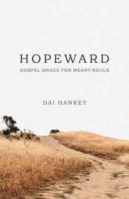 Hopeward: Gospel Grace for Weary Souls by Hankey, Dai