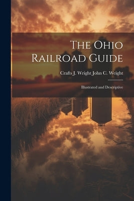 The Ohio Railroad Guide: Illustrated and Descriptive by John C. Weight, Crafts J. Wright