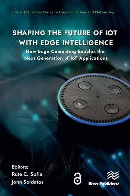 Shaping the Future of IoT with Edge Intelligence: How Edge Computing Enables the Next Generation of IoT Applications by Sofia, Rute C.