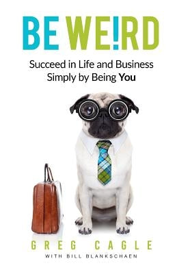 Be Weird: Succeed in Life and Business Simply by Being You by Blankschaen, Bill