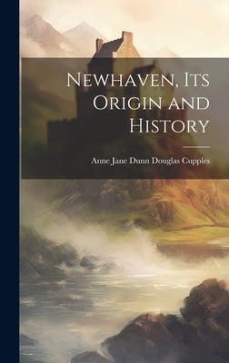 Newhaven, its Origin and History by Cupples, Anne Jane Dunn Douglas