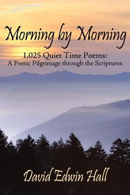 Morning by Morning: 1,025 Quiet Time Poems: A Poetic Pilgrimage through the Scriptures by Hall, David Edwin