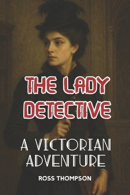 The Lady Detective: A Victorian adventure by Thompson, Ross