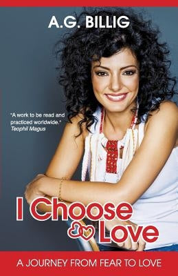 I Choose Love!: A Journey from Fear to Love by Billig, A. G.