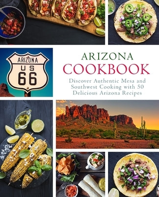 Arizona Cookbook: Discover Authentic Mesa and Southwest Cooking with 50 Delicious Arizona Recipes by Press, Booksumo