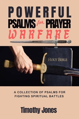 Powerful Psalms for Prayer Warfare: A Collection of Psalms for Fighting Spiritual Battles by Jones, Timothy