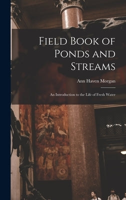 Field Book of Ponds and Streams; an Introduction to the Life of Fresh Water by Morgan, Ann Haven