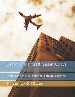 Learn how aircraft flies in 5 days: Understand the Principles of Flight the easy way by Tomorrowskills