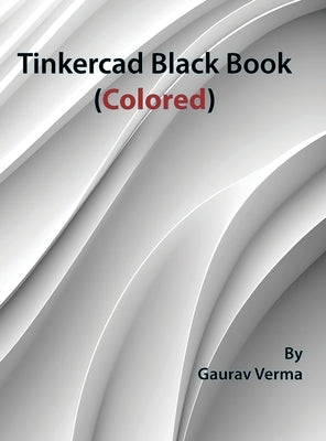 Tinkercad Black Book: (Colored) by Verma, Gaurav