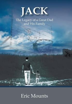 Jack: The Legacy of a Great Dad and His Family by Mounts, Eric